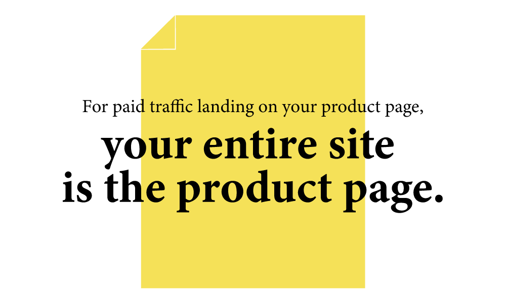 Optimize conversion rates. For paid traffic landing on your site, your PDP is the entire site.
